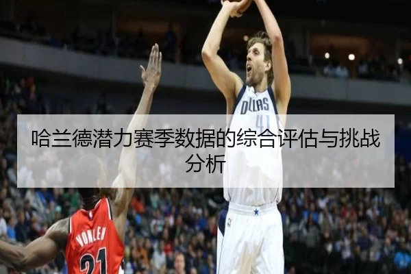 哈兰德潜力赛季数据的综合评估与挑战分析