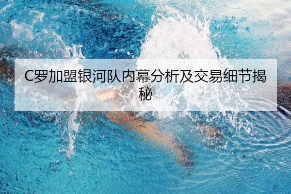 C罗加盟银河队内幕分析及交易细节揭秘