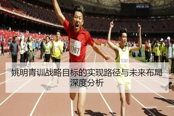 姚明青训战略目标的实现路径与未来布局深度分析