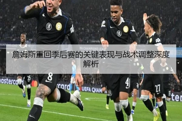 詹姆斯重回季后赛的关键表现与战术调整深度解析