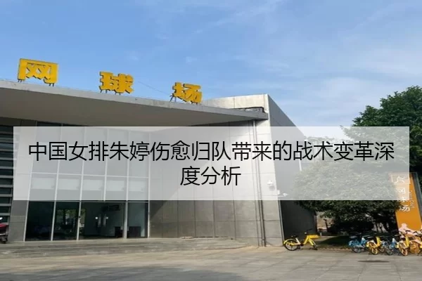 中国女排朱婷伤愈归队带来的战术变革深度分析