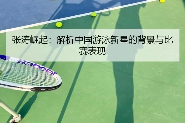 张涛崛起：解析中国游泳新星的背景与比赛表现