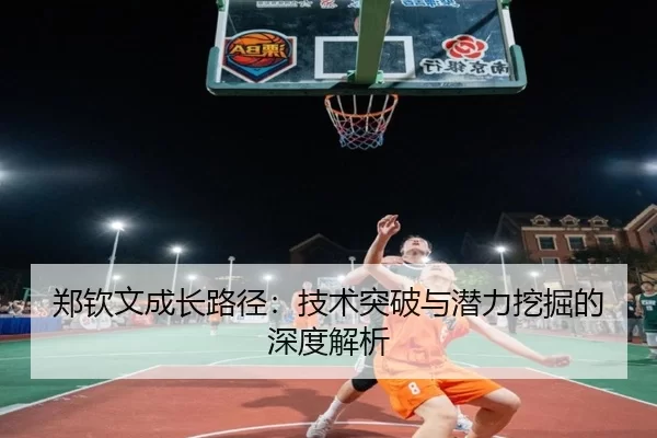 郑钦文成长路径：技术突破与潜力挖掘的深度解析